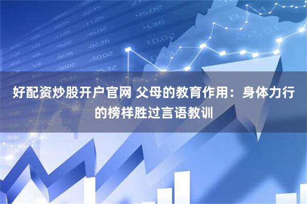 好配资炒股开户官网 父母的教育作用：身体力行的榜样胜过言语教训
