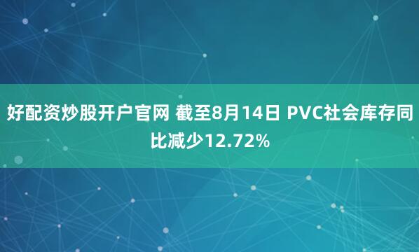好配资炒股开户官网 截至8月14日 PVC社会库存同比减少12.72%